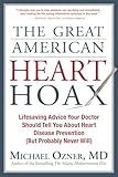 The Great American Heart Hoax: Lifesaving Advice Your Doctor Should Tell You about Heart Disease Prevention (But Probably Never Will)