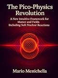 The Pico-Physics Revolution: A New Intuitive Framework for Matter and Fields Including Soft Nuclear Reactions (SciBooks)