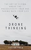 Drone Thinking: The Art of Flying Above the Productivity Trap and Taking Back Your Life (English Edition)