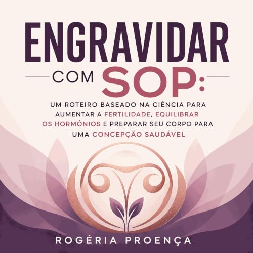 『Engravidar com SOP: Um roteiro baseado na ci&ecirc;ncia para aumentar a fertilidade, equilibrar os horm&ocirc;nios e prepara