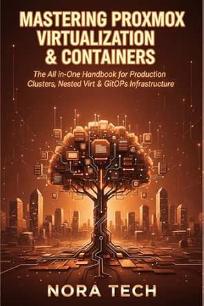 Mastering Proxmox Virtualization & Containers: The All-in-One Handbook for Production Clusters, Nested Virtualization & GitOps Infrastructure