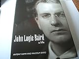 John Logie Baird: A Life: A Life - A Personal Biography - Antony Kamm, Malcolm Baird 