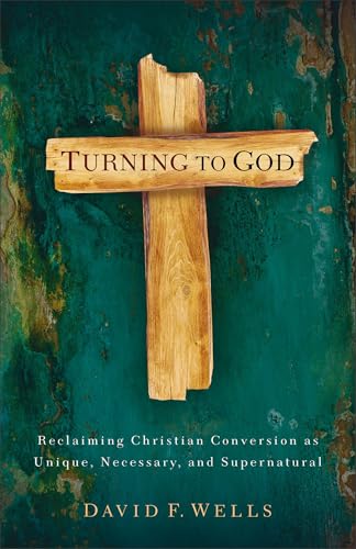 Turning to God: Reclaiming Christian Conversion as Unique, Necessary, and Supernatural