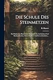 Die Schule Des Steinmetzen: Ein Praktisches Hand- Und Hülfsbuch Für Architekten Und Bauhandwerker, Sowie Für Bau- Und Gewerbschulen...