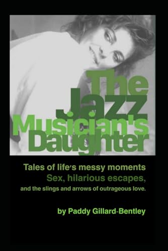 The Jazz Musician's Daughter: Tales of lifefs messy moments. Sex, hilarious escapades and the slings and arrows of outrageous lo