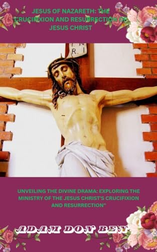 JESUS OF NAZARETH: THE CRUCIFIXION AND RESURRECTION OF JESUS CHRIST: