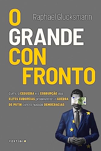 O grande confronto: como a cegueira e a corrupção das elites europeias promoveram a guerra de Putin contra nossas democracias