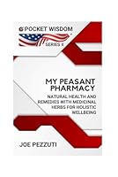 My PEASANT PHARMACY:: Natural Health and Remedies with Medicinal Herbs for Holistic Wellbeing (NEW POCKET WISDOM) B0D9TPVPB1 Book Cover