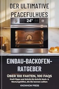 Der Ultimative PeacefulHues 24” Einbau-Backofen-Ratgeber: Über 100 Fakten, 100 FAQs, Profi-Tipps und Schritt-für-Schritt Koch- & Wartungshilfen, die Sie kennen sollten (THE USER GUIDE BOOK SERIES)
