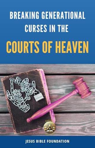 Breaking Generational Curses in the Courts of Heaven (Courts Of Heaven Teachings and Applications)