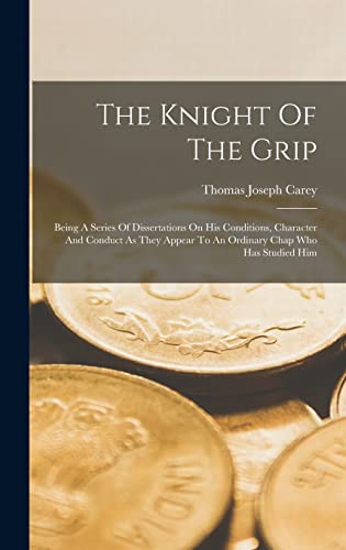 The Knight Of The Grip: Being A Series Of Dissertations On His Conditions, Character And Conduct As They Appear To An Ordinary Chap Who Has Studied Him