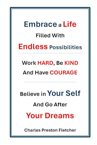 Embrace a Life Filled with Endless Possibilities - Work Hard, Be Kind and Have COURAGE: Believe in Yourself and Go After Your Dreams