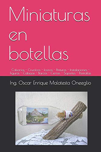 Miniaturas en botellas: Calvarios - Crucifcos - Iconos - Pinturas - Instalaciones - Figuras - Cabezas - Barcos - Cierres - Soportes - Pantallas (Spanish Edition)