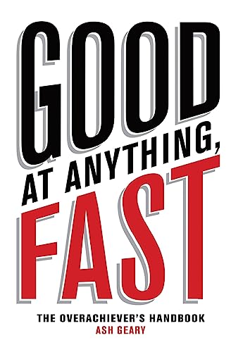Good At Anything, Fast!: The Overachiever's Handbook