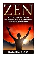 Zen: The Ultimate Guide to Mastering Zen for Beginners in 60 Minutes or Less! 1508957266 Book Cover