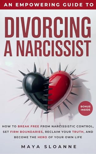 An Empowering Guide to Divorcing a Narcissist: How to Break Free from Narcissistic Control, Set Firm Boundaries, Reclaim Your Truth, and Become the Hero of Your Own Life