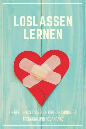 Loslassen lernen - Ein geführtes 90-Tage-Tagebuch für Herzschmerz, Trennung und Neuanfang: Trauer zulassen, Muster verstehen und wieder du selbst ... für Dankbarkeit, Selbstliebe & Neubeginn)