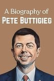 A Biography of Pete Buttigieg: The Leadership Journey of Pete Buttigieg