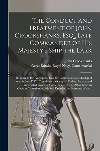 The Conduct and Treatment of John Crookshanks, Esq., Late Commander of His Majesty's Ship the Lark: Relating to His Attempt to Take the Glorioso, a ... Orders, Letters, and Papers That Passed In...