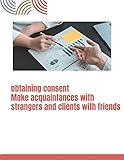 obtaining consent Make acquaintances with strangers and clients with friends (English Edition)