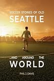 Soccer Stories of Old Seattle . . . and Around the World
