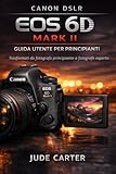 CANON DSLR EOS 6D MARK II GUIDA UTENTE PER PRINCIPIANTI:...