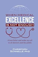 When Medical Excellence is Not Enough: A love letter and wake up call to all doctors and the public 1763861430 Book Cover