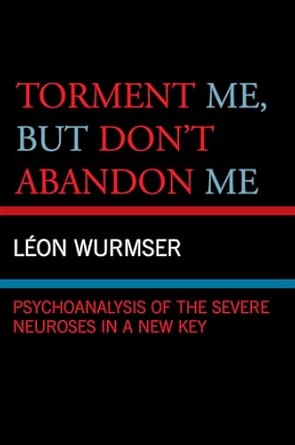 Torment Me, But Don't Abandon Me: Psychoanalysis of the Severe Neuroses in a New Key Torment Me, But Don't Abandon Me: Psychoanalysis of the Severe Neuroses in a New Key book cover