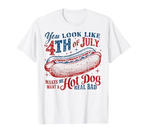 You Look Like The 4th of July, Makes Me Want A Hot Dog T-Shirt