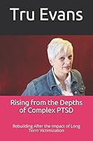 Rising from the Depths of Complex PTSD: Rebuilding After the Impact of Long Term Victimization 1520352581 Book Cover
