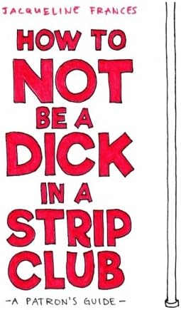 How To Not be a Dick in a Strip Club: a patron's guide Paperback โ April 24, 2017