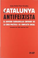 La Catalunya antifeixista : el govern Tarradellas enfront de la crisi política i el conflicte social, setembre de 1936-abril de 1937 8493662577 Book Cover