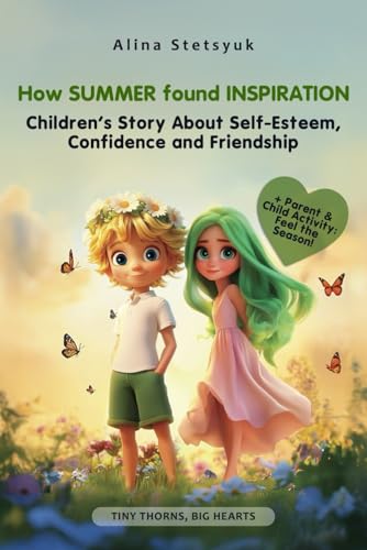 How Summer Found Inspiration: Children�fs Story About Self-Esteem, Confidence and Friendship (Tiny Thorns, Big Hearts)