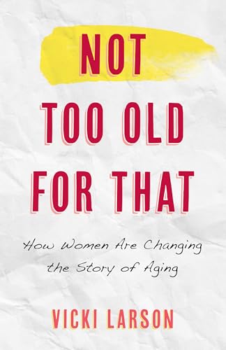 Not Too Old for That: How Women Are Changing the Story of Aging (English Edition)