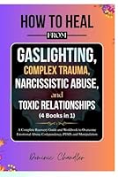 How to Heal From Gaslighting, Complex Trauma, Narcissistic Abuse, and Toxic Relationships (4 Books in 1): A Complete Recovery Guide and Workbook to Overcome Emotional Abuse, Codependency, PTSD, B0F5NLQVRD Book Cover