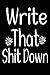 Write That Shit Down Notebook: A Classic Ruled/Lined Journal/Composition Book To Write In With Funny/Sarcastic Quote Cover (Charcoal) (Cute, ... Aunt, Best Friend and Other Women