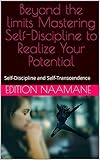  Beyond the limits Mastering Self-Discipline to Realize Your Potential: Self-Discipline and Self-Transcendence (English Edition)