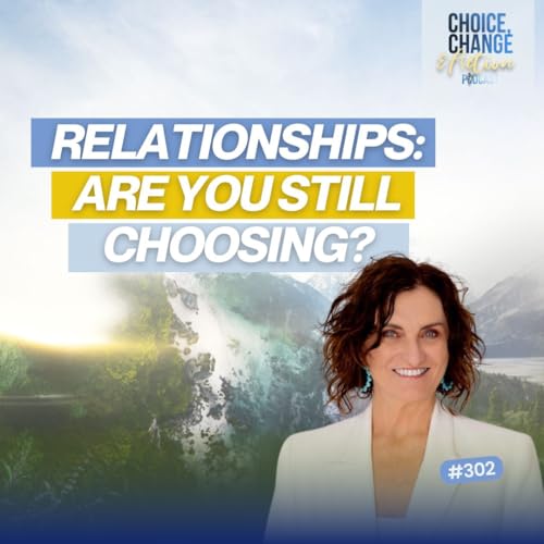 302. Relationships: Are You Still Choosing?
