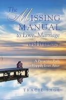 The Missing Manual to Love, Marriage and Intimacy: A Proactive Path to Happily Ever After 0998491608 Book Cover