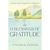 The 13 Blessings of Gratitude: Discover the Amazing Power of Biblical Gratitude