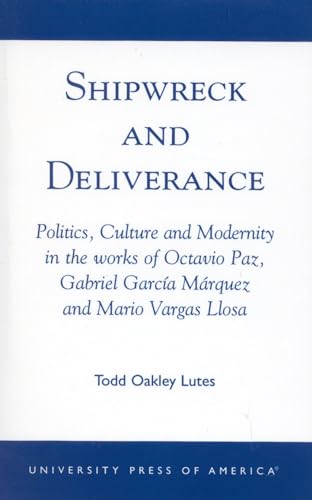 Shipwreck and Deliverance: Politics, Culture and Modernity in the works of Octavio Paz, Gabriel Garcia Marquez and Mario Vegas Llosa