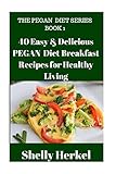 40 Easy & Delicious PEGAN Diet Breakfast Recipes for Healthy Living (The PEGAN Diet Series)