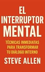 El Interruptor Mental: Técnicas Inmediatas para Transformar Tu Diálogo Interno (Mentalidad de éxito)