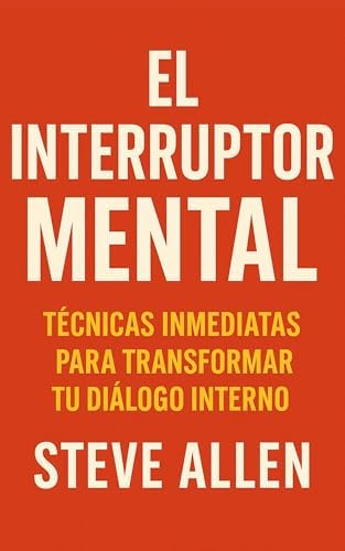 El Interruptor Mental: Técnicas Inmediatas para Transformar Tu Diálogo Interno (Mentalidad de éxito)