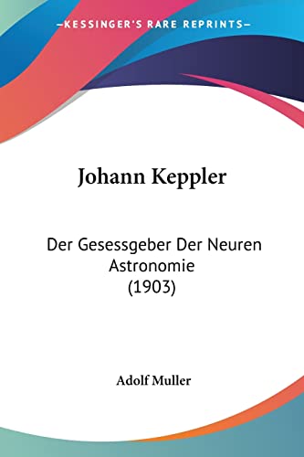 Johann Keppler: Der Gesessgeber Der Neuren Astronomie (1903)