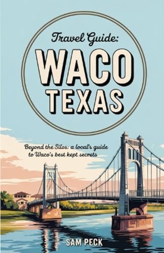 Waco Texas Travel Guide: Beyond the Silos: A Locals guide to Waco's Best Kept Secrets
