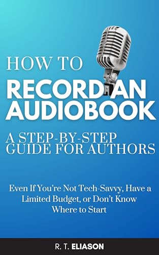 How to Record an Audiobook: A Step-by-Step Guide for Authors—Even If You’re Not Tech-Savvy, Have a Limited Budget, or Don’t Know Where to Start