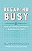 Breaking Busy: How to Find Peace and Purpose in a World of Crazy