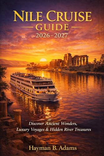 NILE CRUISE GUIDE 2026-2027: A Complete 2026–2027 Guide to History, Culture, Luxury Cruises, and Life Along Egypt’s Timeless River