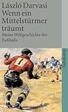 Wenn ein Mittelstürmer träumt: Meine Weltgeschichte des Fußballs - László Darvasi Übersetzer: Laszlo Kornitzer 
